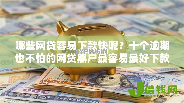 哪些网贷容易下款快呢?十个逾期也不怕的网贷黑户最容易最好下款的平台 哪些网贷容易下款快呢?十个逾期也不怕的网贷黑户最容易最好下款的平台