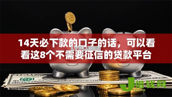 14天必下款的口子的话,可以看看这8个不需要征信的贷款平台 14天必下款的口子的话,可以看看这8个不需要征信的贷款平台