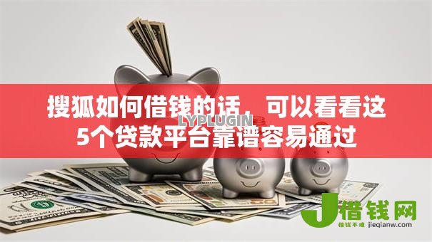 搜狐如何借钱的话,可以看看这5个贷款平台靠谱容易通过 搜狐如何借钱的话,可以看看这5个贷款平台靠谱容易通过