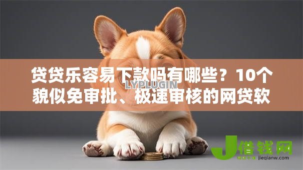 贷贷乐容易下款吗有哪些？10个貌似免审批、极速审核的网贷软件合集