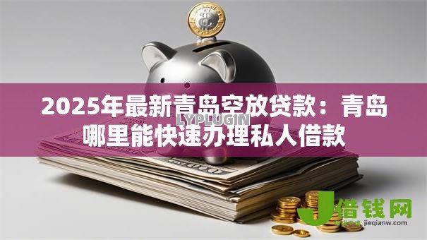 2025年最新青岛空放贷款:青岛哪里能快速办理私人借款 2025年最新青岛空放贷款:青岛哪里能快速办理私人借款