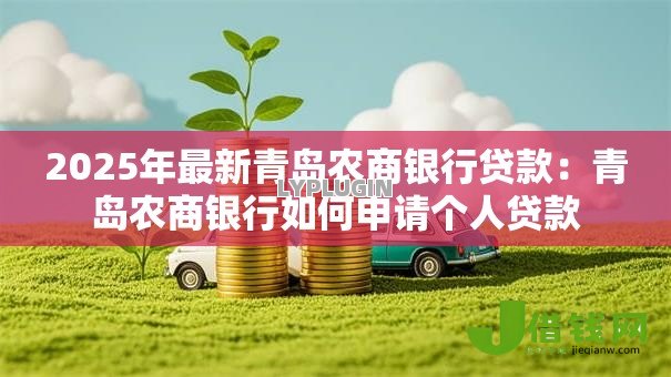 2025年最新青岛农商银行贷款：青岛农商银行如何申请个人贷款