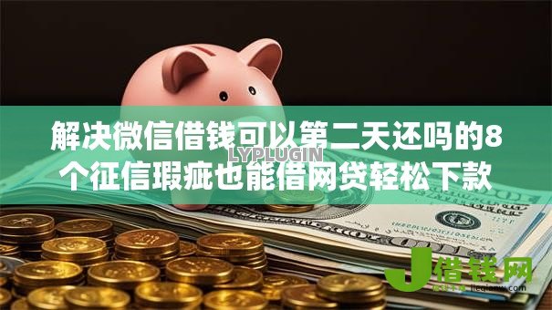 解决微信借钱可以第二天还吗的8个征信瑕疵也能借网贷轻松下款的app分享 解决微信借钱可以第二天还吗的8个征信瑕疵也能借网贷轻松下款的app分享
