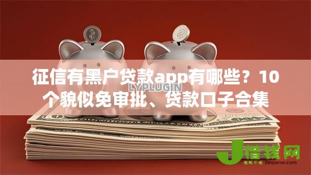 征信有黑户贷款app有哪些?10个貌似免审批、贷款口子合集 征信有黑户贷款app有哪些?10个貌似免审批、贷款口子合集