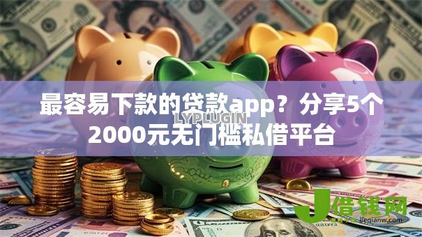 最容易下款的贷款app？分享5个2000元无门槛私借平台