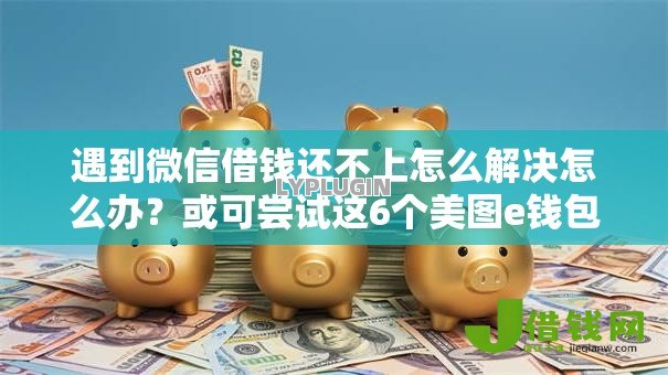 遇到微信借钱还不上怎么解决怎么办?或可尝试这6个美图e钱包一样的平台 遇到微信借钱还不上怎么解决怎么办?或可尝试这6个美图e钱包一样的平台