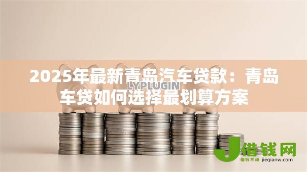 2025年最新青岛汽车贷款：青岛车贷如何选择最划算方案