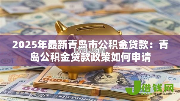 2025年最新青岛市公积金贷款：青岛公积金贷款政策如何申请