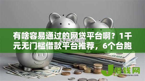 有啥容易通过的网贷平台啊？1千元无门槛借款平台推荐，6个台胞证贷款平台盘点