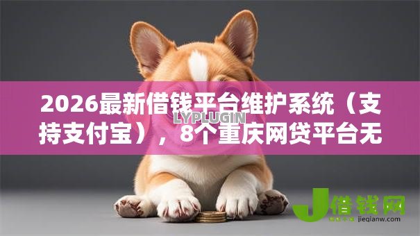 2026最新借钱平台维护系统（支持支付宝），8个重庆网贷平台无私分享