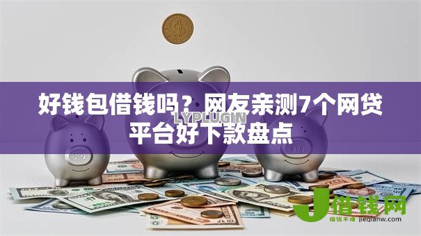 好钱包借钱吗?网友亲测7个网贷平台好下款盘点 好钱包借钱吗?网友亲测7个网贷平台好下款盘点