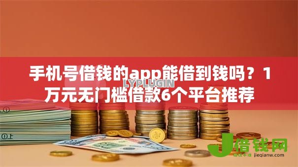 手机号借钱的app能借到钱吗?1万元无门槛借款6个平台推荐 手机号借钱的app能借到钱吗?1万元无门槛借款6个平台推荐