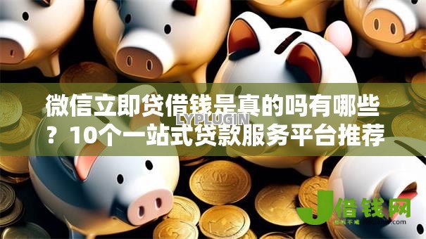 微信立即贷借钱是真的吗有哪些?10个一站式贷款服务平台推荐给你 微信立即贷借钱是真的吗有哪些?10个一站式贷款服务平台推荐给你