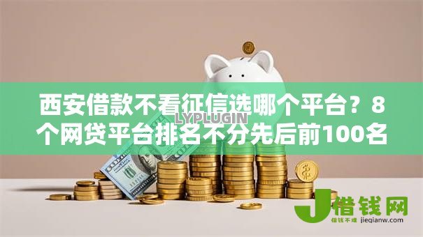 西安借款不看征信选哪个平台?8个网贷平台排名不分先后前100名推荐 西安借款不看征信选哪个平台?8个网贷平台排名不分先后前100名推荐