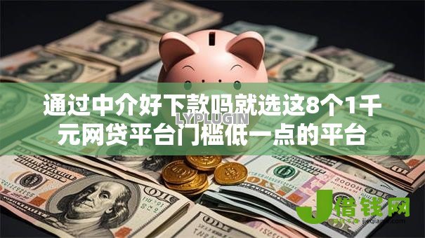 通过中介好下款吗就选这8个1千元网贷平台门槛低一点的平台 通过中介好下款吗就选这8个1千元网贷平台门槛低一点的平台