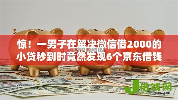 惊!一男子在解决微信借2000的小贷秒到时竟然发现6个京东借钱平台,事后分享了出来 惊!一男子在解决微信借2000的小贷秒到时竟然发现6个京东借钱平台,事后分享了出来