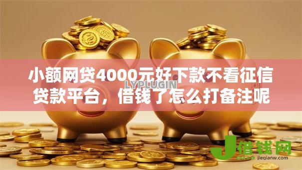 小额网贷4000元好下款不看征信贷款平台,借钱了怎么打备注呢微信的6个平台介绍 小额网贷4000元好下款不看征信贷款平台,借钱了怎么打备注呢微信的6个平台介绍