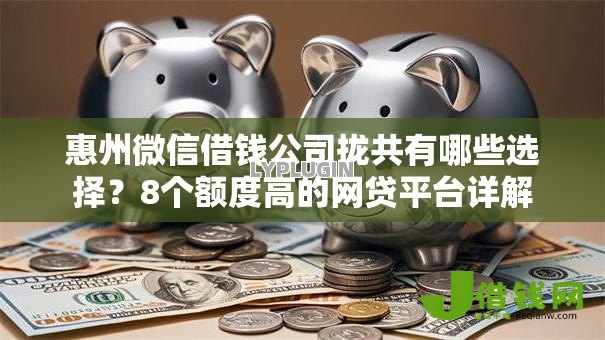 惠州微信借钱公司拢共有哪些选择?8个额度高的网贷平台详解 惠州微信借钱公司拢共有哪些选择?8个额度高的网贷平台详解