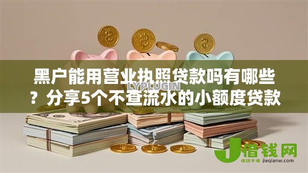 黑户能用营业执照贷款吗有哪些?分享5个不查流水的小额度贷款软件 黑户能用营业执照贷款吗有哪些?分享5个不查流水的小额度贷款软件