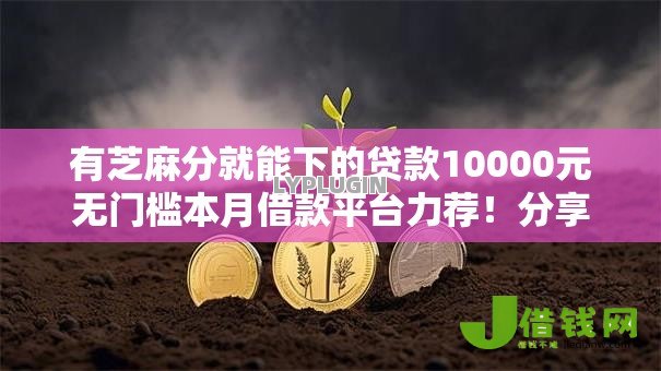 有芝麻分就能下的贷款10000元无门槛本月借款平台力荐!分享小额网贷口子10000元无门槛借款 有芝麻分就能下的贷款10000元无门槛本月借款平台力荐!分享小额网贷口子10000元无门槛借款