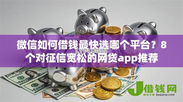 微信如何借钱最快选哪个平台?8个对征信宽松的网贷app推荐 微信如何借钱最快选哪个平台?8个对征信宽松的网贷app推荐