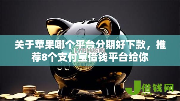 关于苹果哪个平台分期好下款，推荐8个支付宝借钱平台给你