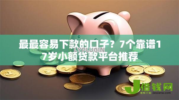 最最容易下款的口子?7个靠谱17岁小额贷款平台推荐 最最容易下款的口子?7个靠谱17岁小额贷款平台推荐