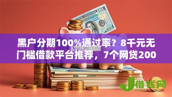 黑户分期100%通过率?8千元无门槛借款平台推荐,7个网贷2000的平台盘点 黑户分期100%通过率?8千元无门槛借款平台推荐,7个网贷2000的平台盘点