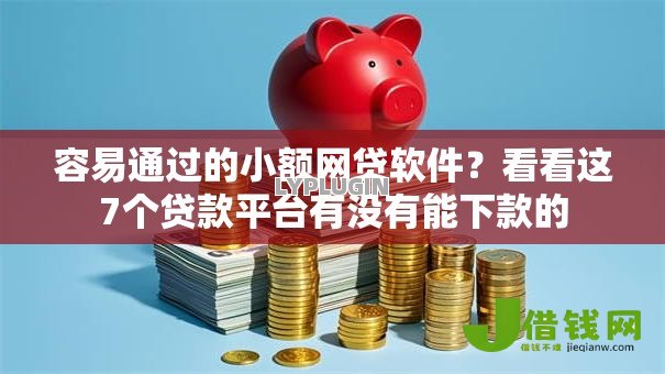 容易通过的小额网贷软件?看看这7个贷款平台有没有能下款的 容易通过的小额网贷软件?看看这7个贷款平台有没有能下款的