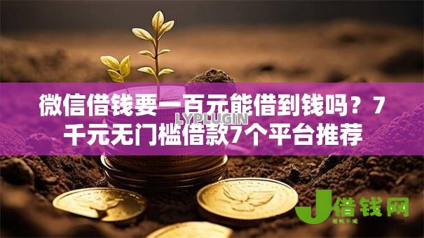 微信借钱要一百元能借到钱吗?7千元无门槛借款7个平台推荐 微信借钱要一百元能借到钱吗?7千元无门槛借款7个平台推荐