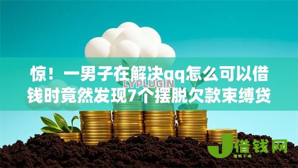 惊！一男子在解决qq怎么可以借钱时竟然发现7个摆脱欠款束缚贷款新app，事后分享了出来