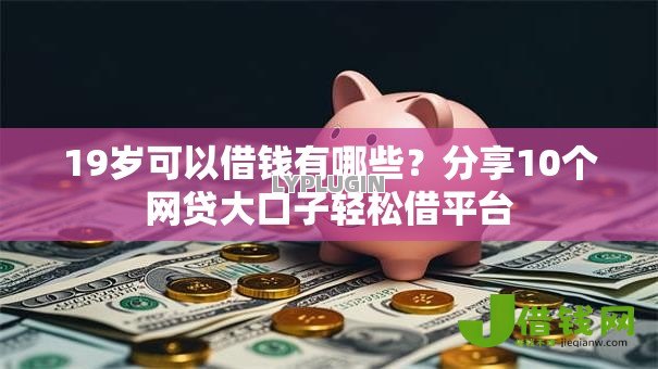 19岁可以借钱有哪些?分享10个网贷大口子轻松借平台 19岁可以借钱有哪些?分享10个网贷大口子轻松借平台