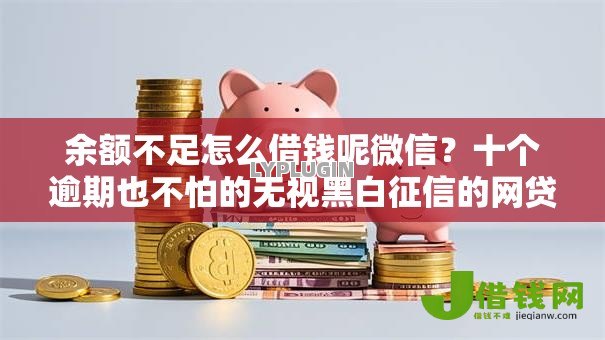 余额不足怎么借钱呢微信？十个逾期也不怕的无视黑白征信的网贷