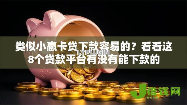 类似小赢卡贷下款容易的?看看这8个贷款平台有没有能下款的 类似小赢卡贷下款容易的?看看这8个贷款平台有没有能下款的