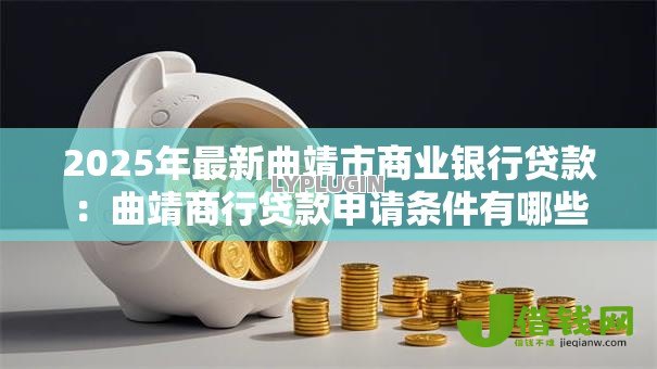 2025年最新曲靖市商业银行贷款:曲靖商行贷款申请条件有哪些 2025年最新曲靖市商业银行贷款:曲靖商行贷款申请条件有哪些