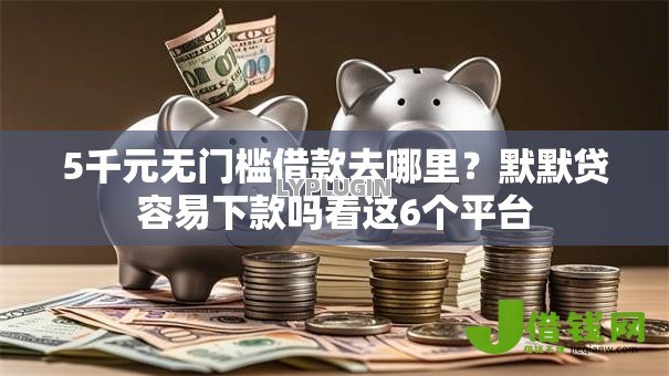 5千元无门槛借款去哪里？默默贷容易下款吗看这6个平台