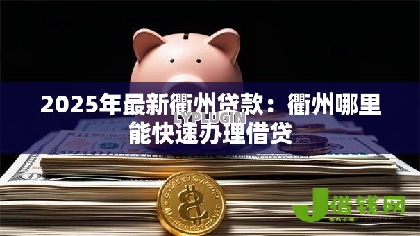 2025年最新衢州贷款:衢州哪里能快速办理借贷 2025年最新衢州贷款:衢州哪里能快速办理借贷
