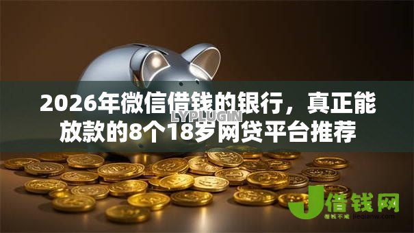 2026年微信借钱的银行,真正能放款的8个18岁网贷平台推荐 2026年微信借钱的银行,真正能放款的8个18岁网贷平台推荐
