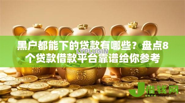 黑户都能下的贷款有哪些？盘点8个贷款借款平台靠谱给你参考