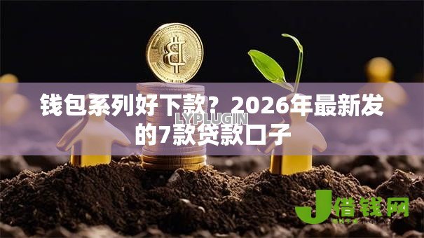 钱包系列好下款?2026年最新发的7款贷款口子 钱包系列好下款?2026年最新发的7款贷款口子