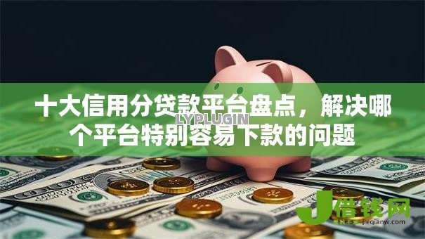 十大信用分贷款平台盘点,解决哪个平台特别容易下款的问题 十大信用分贷款平台盘点,解决哪个平台特别容易下款的问题