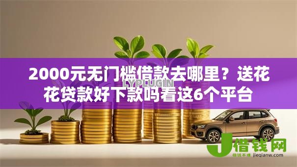 2000元无门槛借款去哪里?送花花贷款好下款吗看这6个平台 2000元无门槛借款去哪里?送花花贷款好下款吗看这6个平台