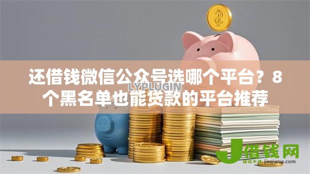 还借钱微信公众号选哪个平台?8个黑名单也能贷款的平台推荐 还借钱微信公众号选哪个平台?8个黑名单也能贷款的平台推荐