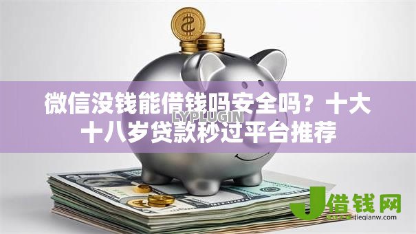 微信没钱能借钱吗安全吗？十大十八岁贷款秒过平台推荐