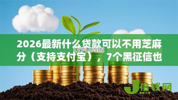 2026最新什么贷款可以不用芝麻分（支持支付宝），7个黑征信也能贷款的网贷app无私分享