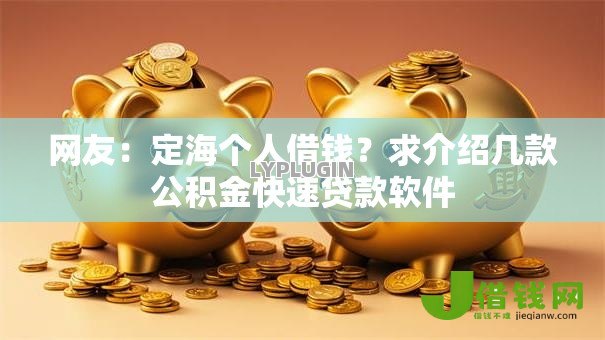 网友:定海个人借钱?求介绍几款公积金快速贷款软件 网友:定海个人借钱?求介绍几款公积金快速贷款软件