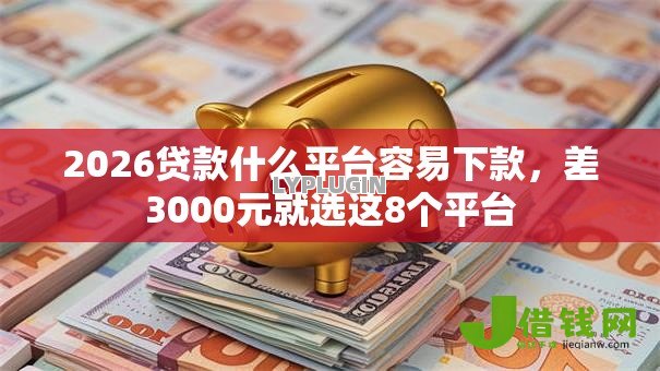 2026贷款什么平台容易下款,差3000元就选这8个平台 2026贷款什么平台容易下款,差3000元就选这8个平台