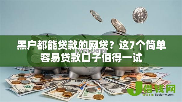 黑户都能贷款的网贷?这7个简单容易贷款口子值得一试 黑户都能贷款的网贷?这7个简单容易贷款口子值得一试