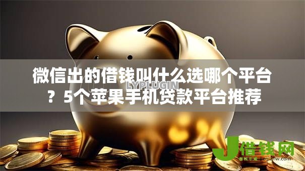 微信出的借钱叫什么选哪个平台?5个苹果手机贷款平台推荐 微信出的借钱叫什么选哪个平台?5个苹果手机贷款平台推荐