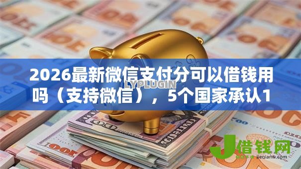 2026最新微信支付分可以借钱用吗(支持微信),5个国家承认10家网贷平台无私分享 2026最新微信支付分可以借钱用吗(支持微信),5个国家承认10家网贷平台无私分享